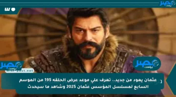 عثمان يعود من جديد.. تعرف على موعد عرض الحلقة 195 من الموسم السابع لمسلسل المؤسس عثمان 2025 وشاهد ما سيحدث
